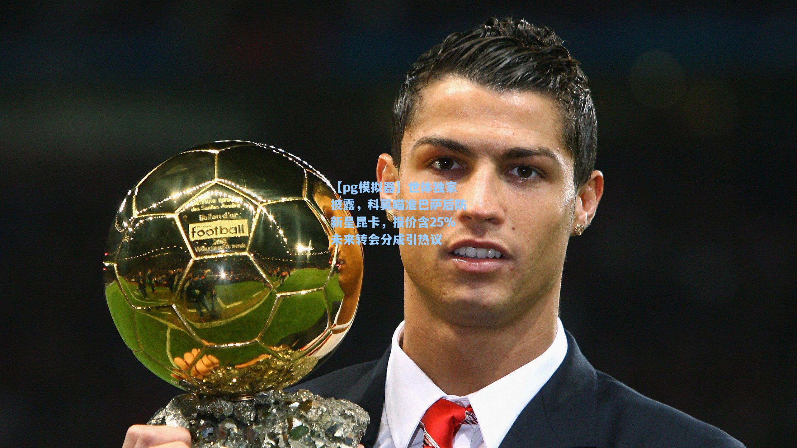 世体独家披露，科莫瞄准巴萨后防新星昆卡，报价含25%未来转会分成引热议