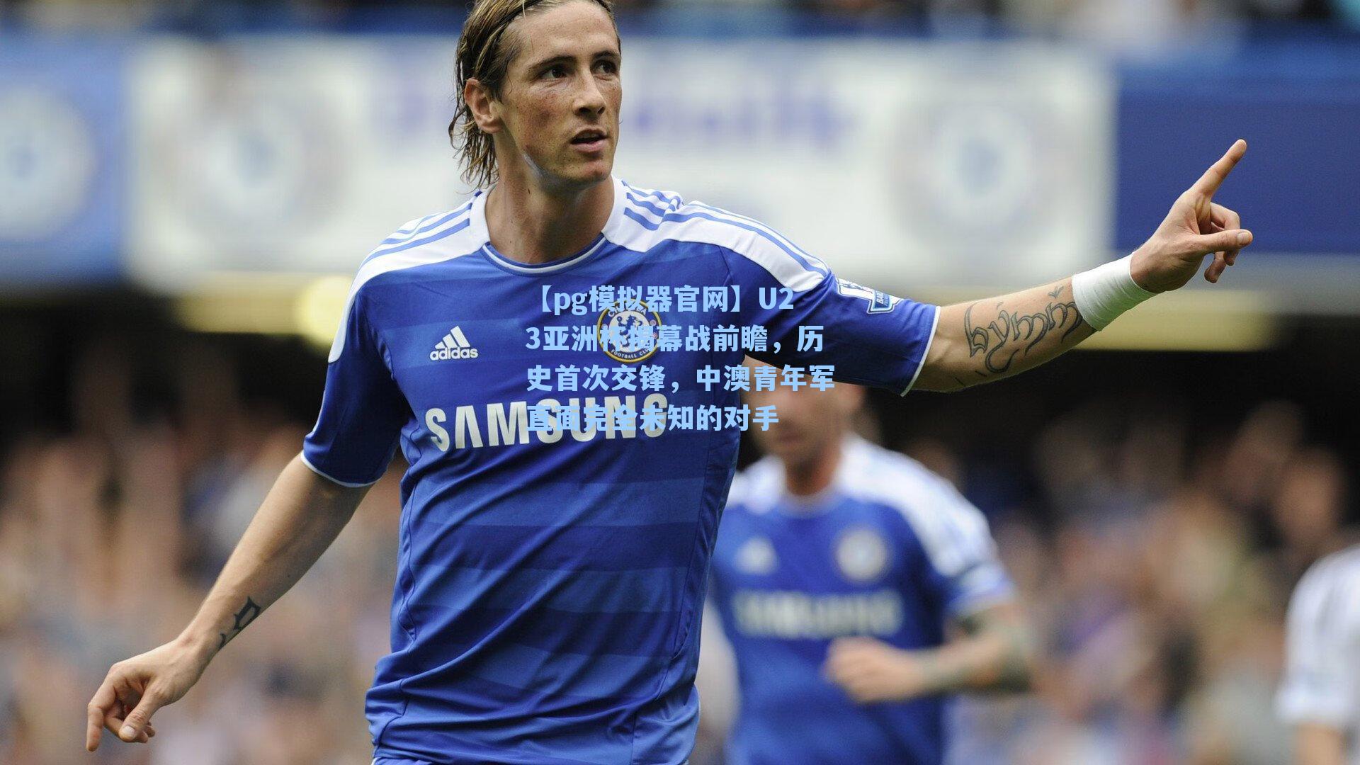 U23亚洲杯揭幕战前瞻，历史首次交锋，中澳青年军直面完全未知的对手