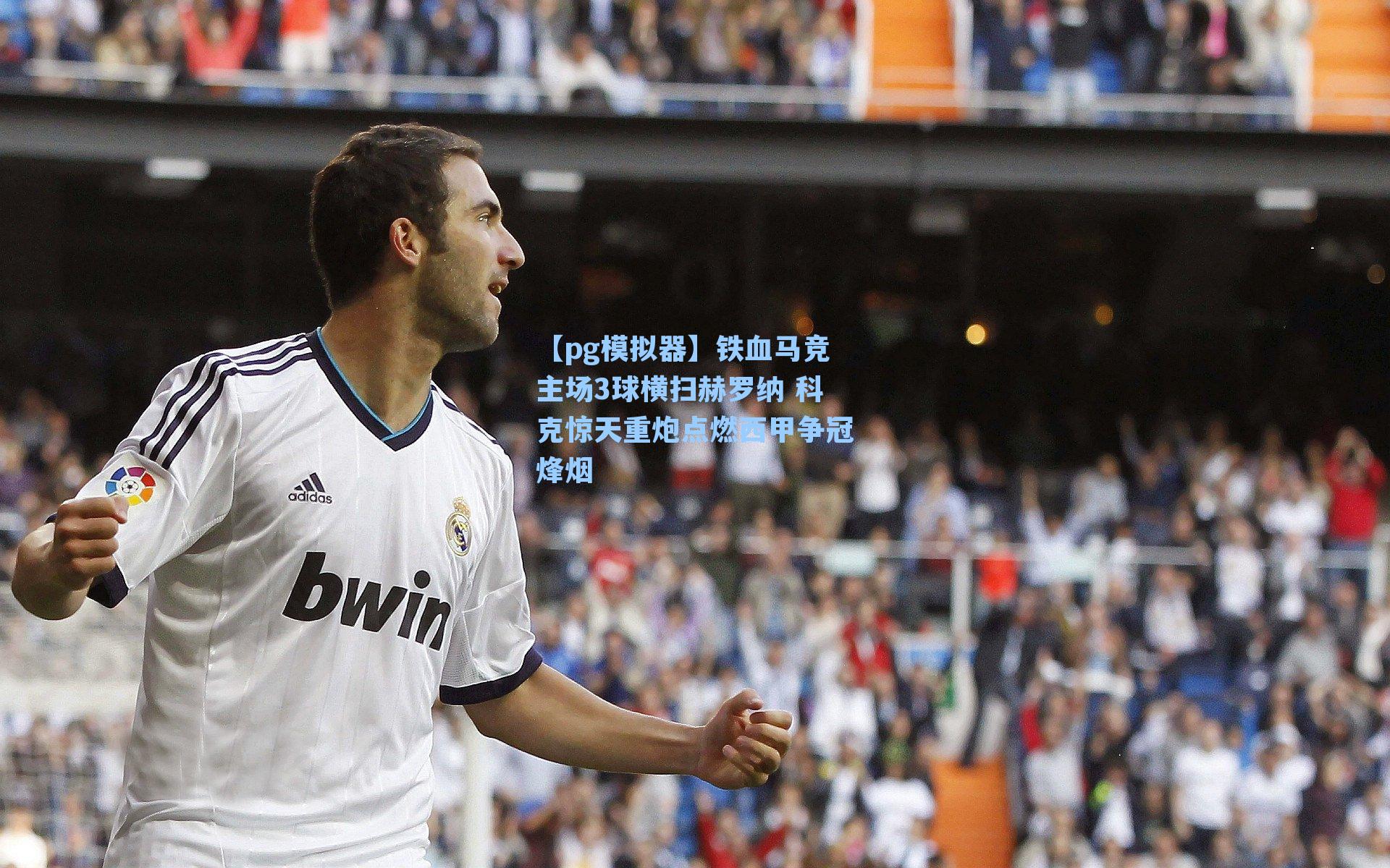 铁血马竞主场3球横扫赫罗纳 科克惊天重炮点燃西甲争冠烽烟