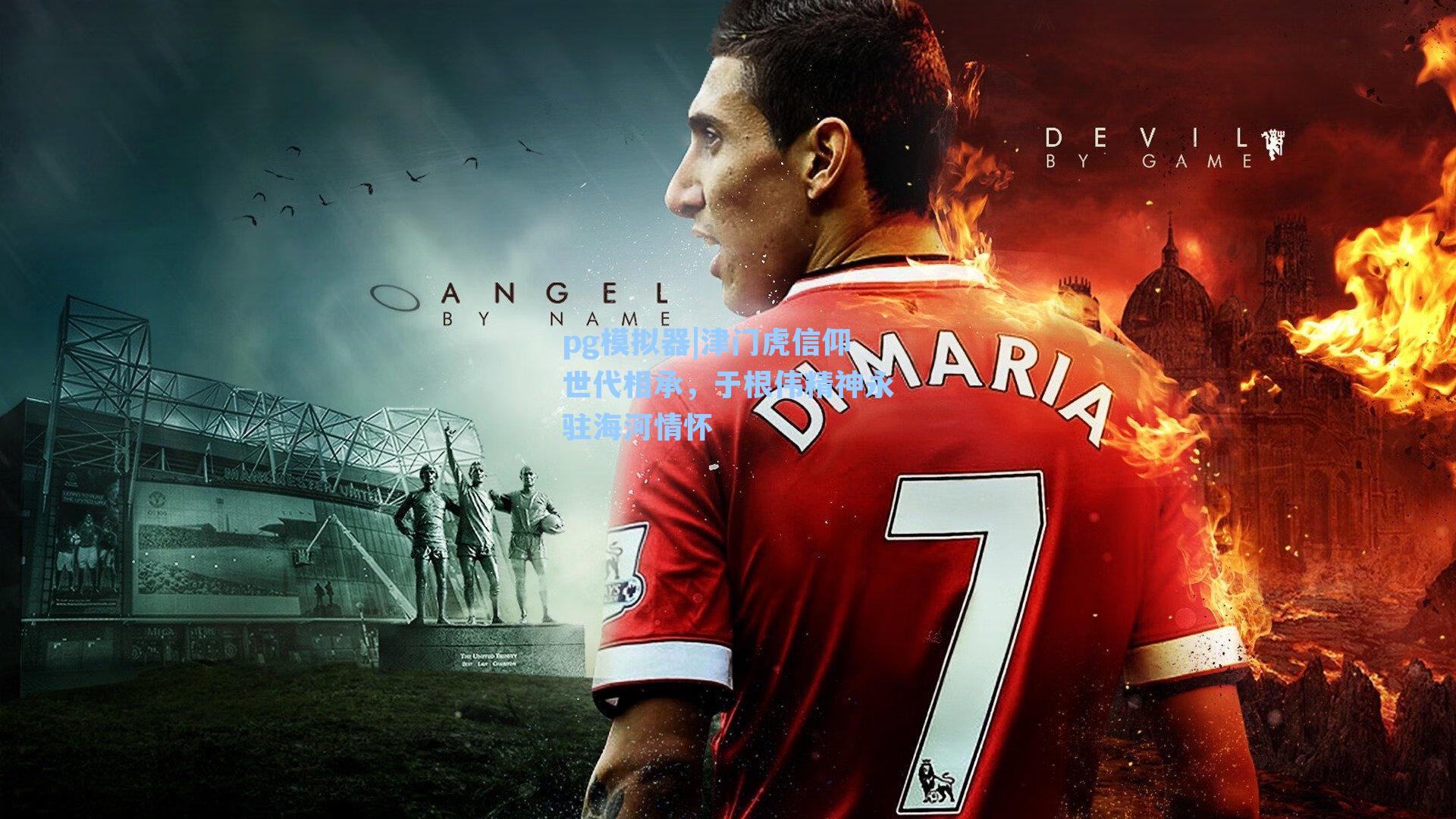 pg模拟器|津门虎信仰世代相承，于根伟精神永驻海河情怀