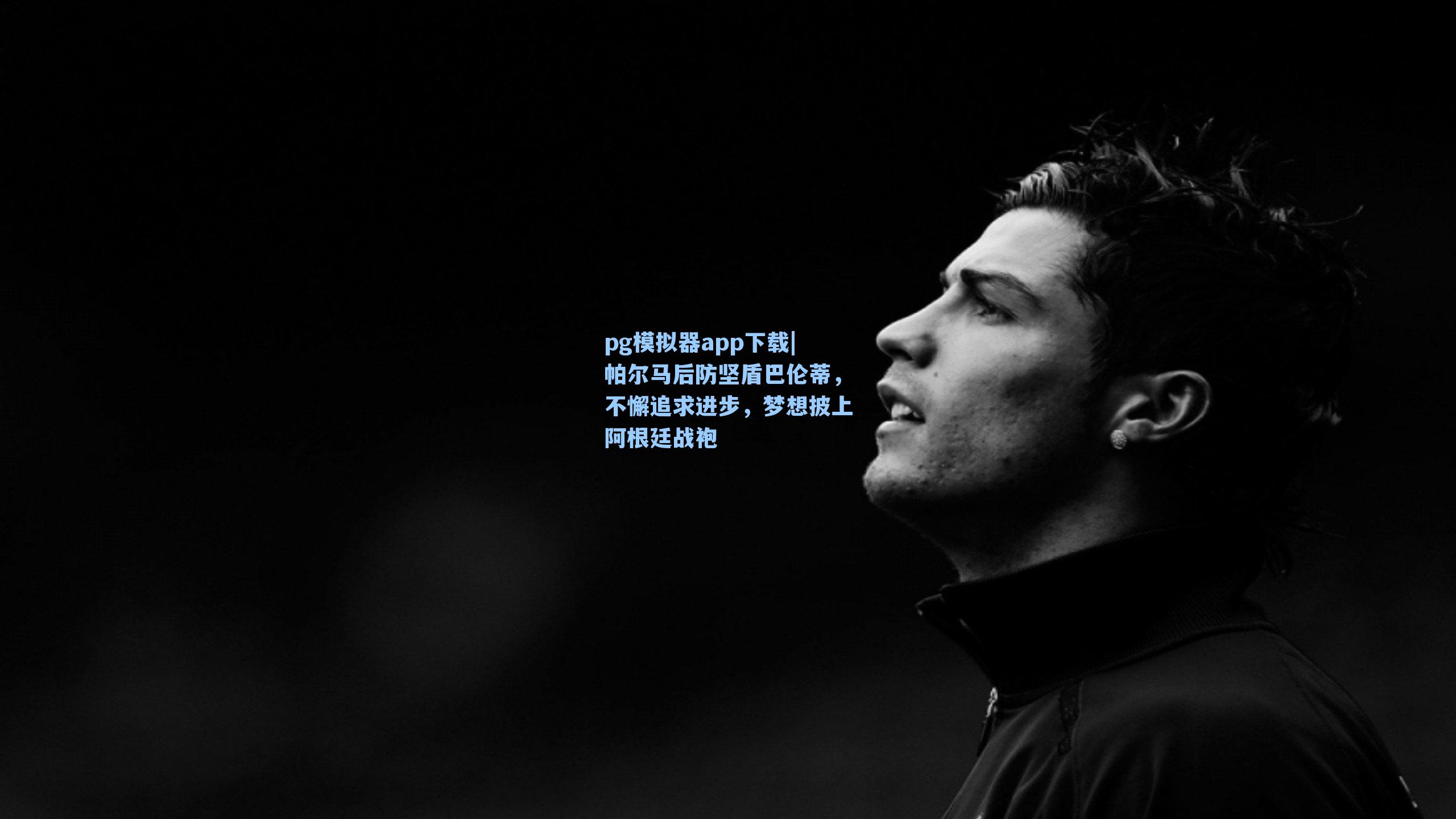 帕尔马后防坚盾巴伦蒂，不懈追求进步，梦想披上阿根廷战袍