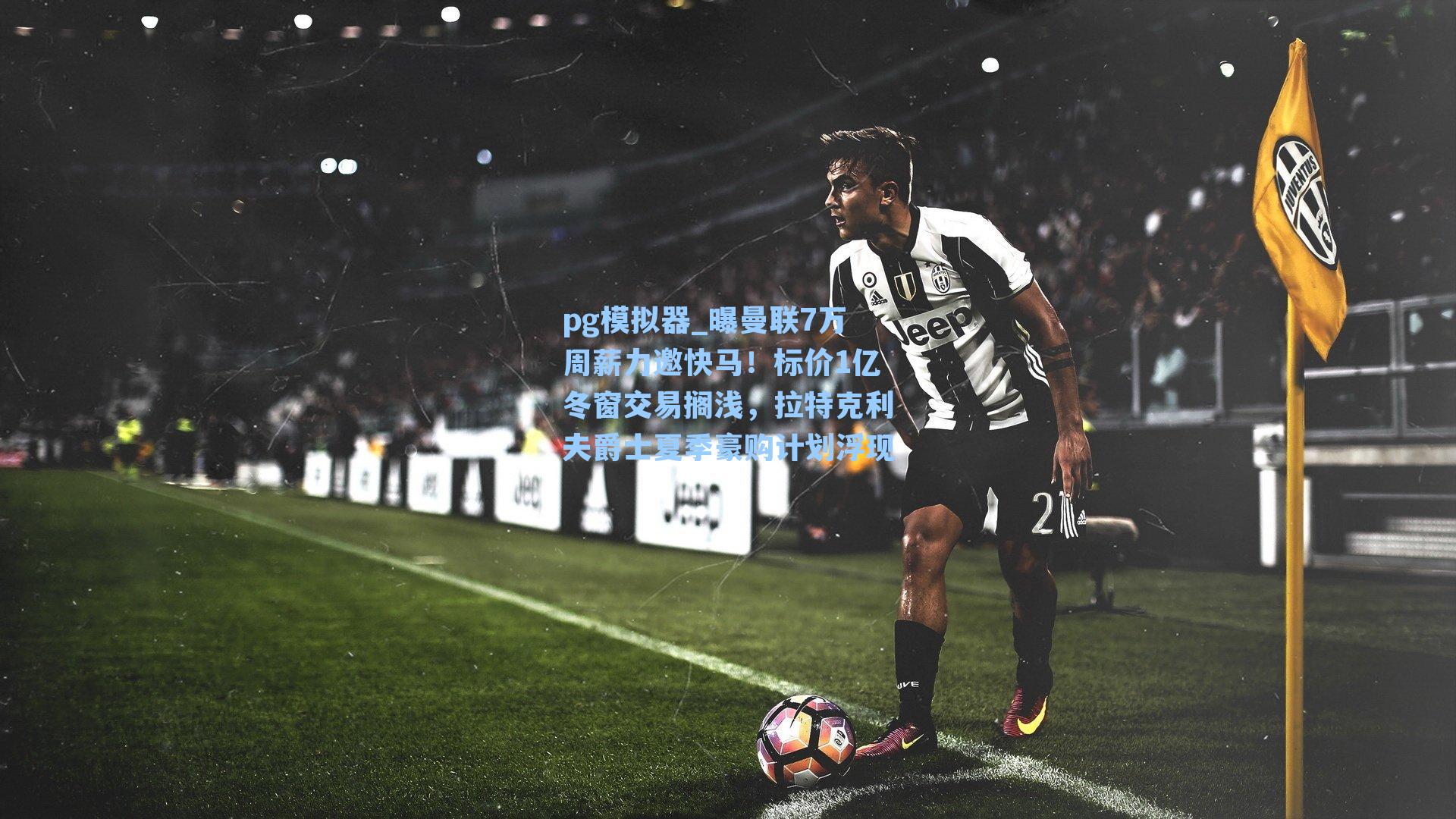pg模拟器_曝曼联7万周薪力邀快马！标价1亿冬窗交易搁浅，拉特克利夫爵士夏季豪购计划浮现