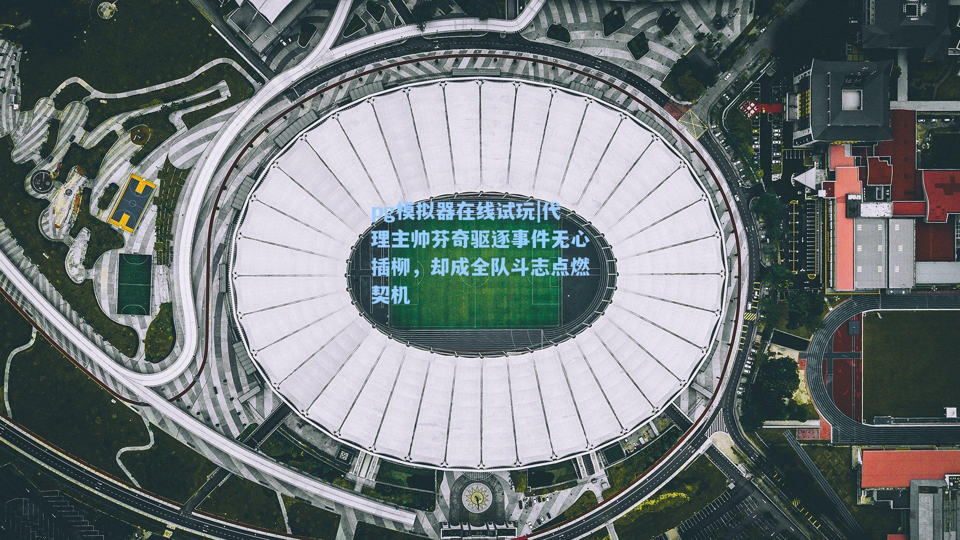 pg模拟器在线试玩|代理主帅芬奇驱逐事件无心插柳，却成全队斗志点燃契机