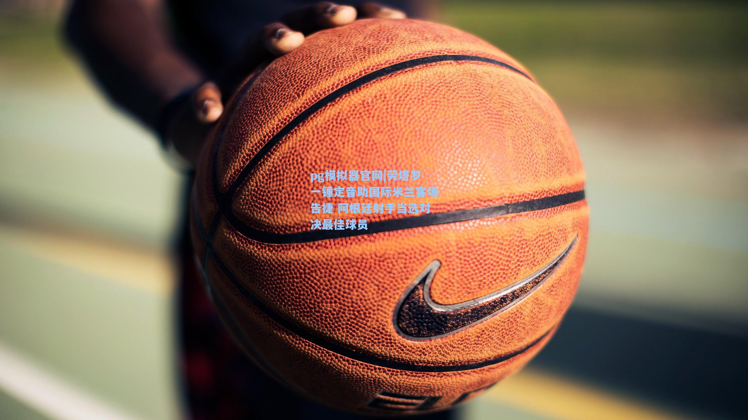 pg模拟器官网|劳塔罗一锤定音助国际米兰客场告捷 阿根廷射手当选对决最佳球员