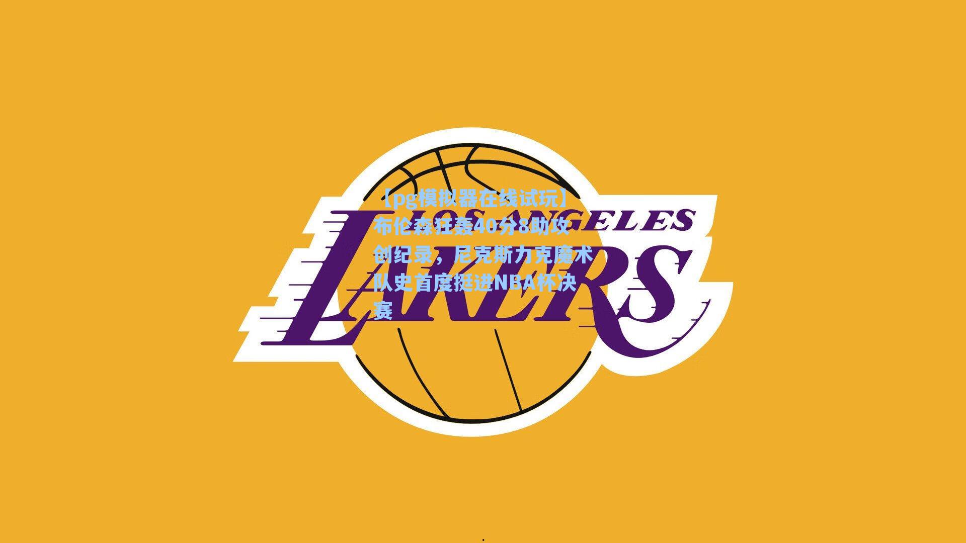 布伦森狂轰40分8助攻创纪录，尼克斯力克魔术队史首度挺进NBA杯决赛