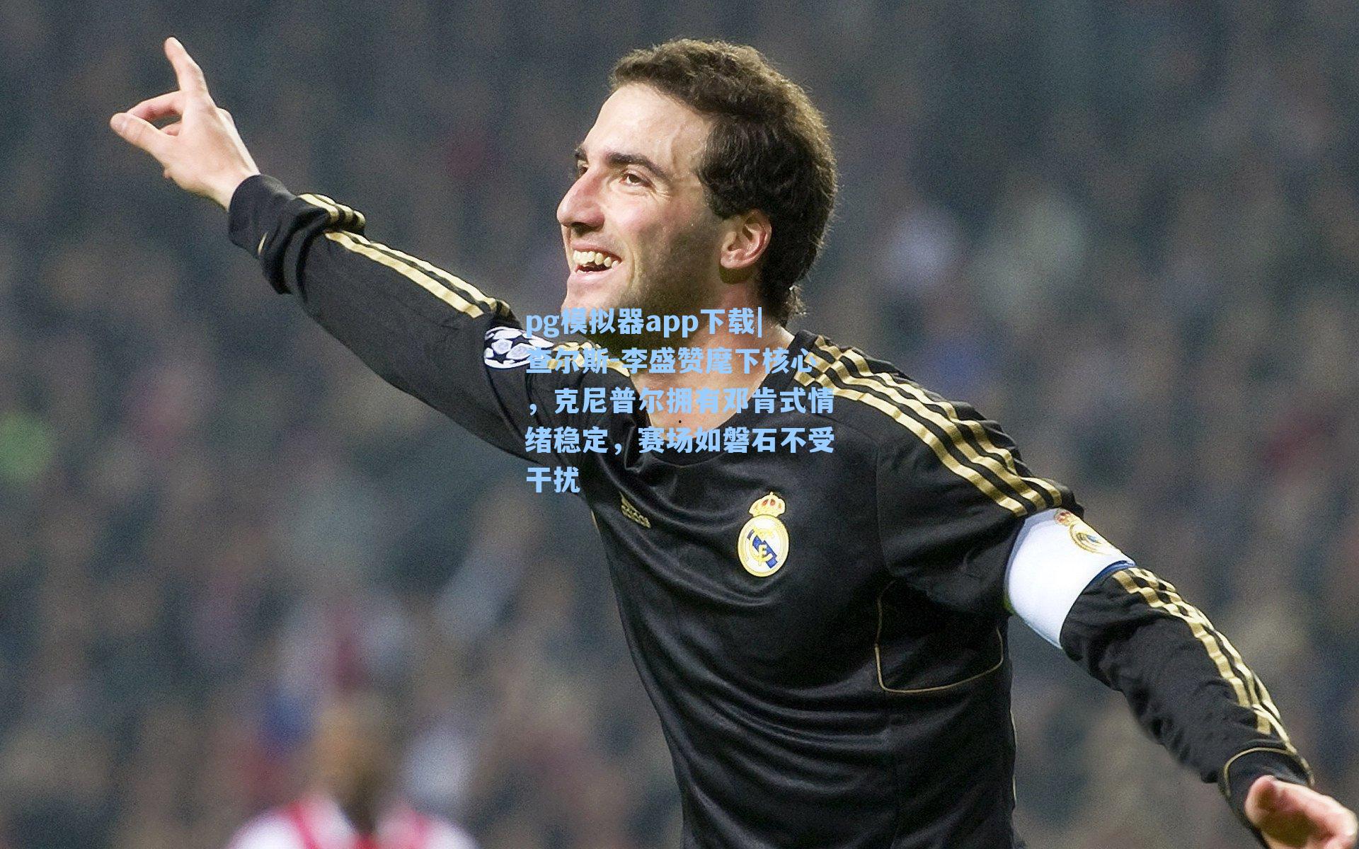 pg模拟器app下载|查尔斯-李盛赞麾下核心，克尼普尔拥有邓肯式情绪稳定，赛场如磐石不受干扰