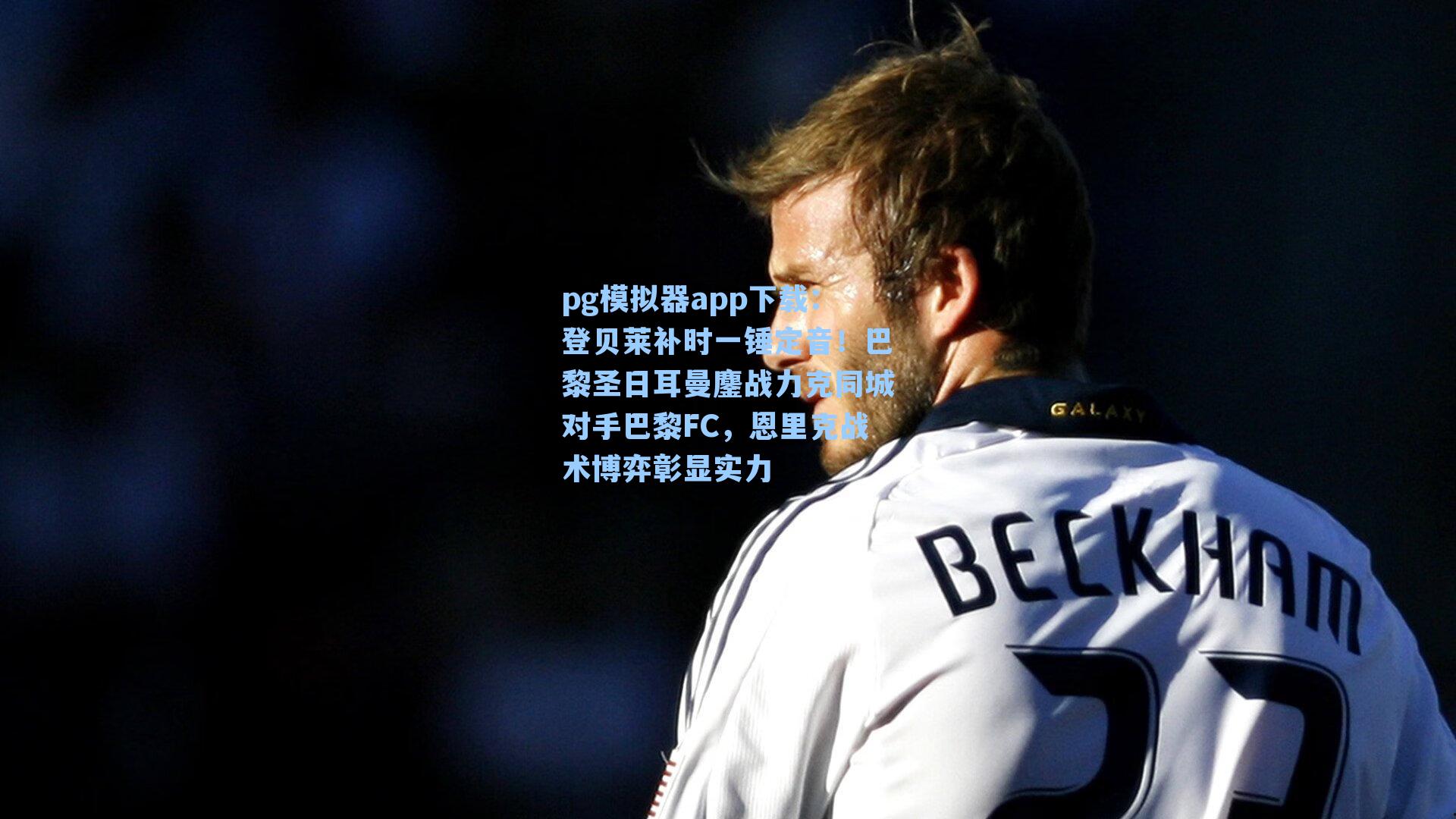 pg模拟器app下载：登贝莱补时一锤定音！巴黎圣日耳曼鏖战力克同城对手巴黎FC，恩里克战术博弈彰显实力