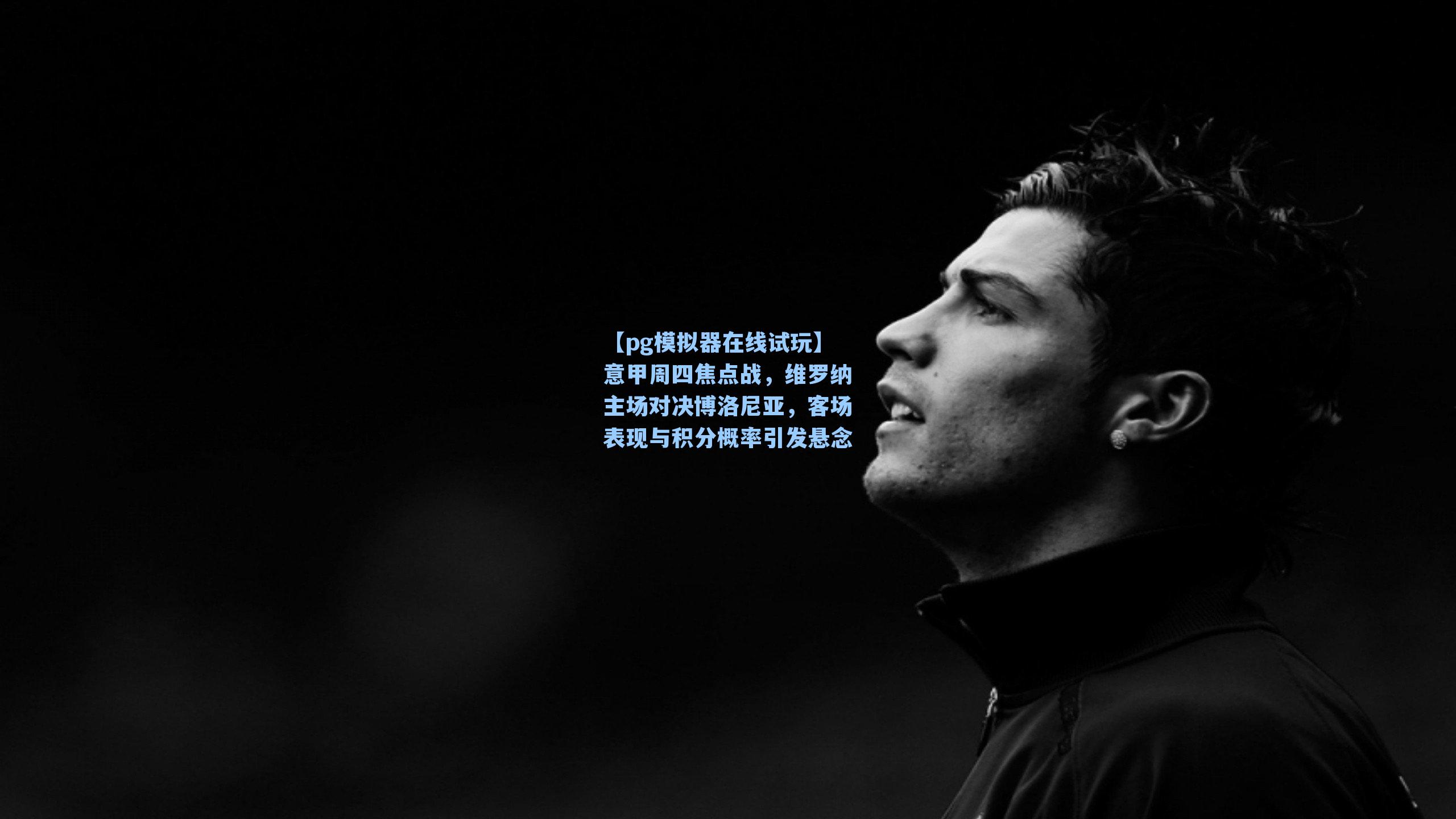 意甲周四焦点战，维罗纳主场对决博洛尼亚，客场表现与积分概率引发悬念