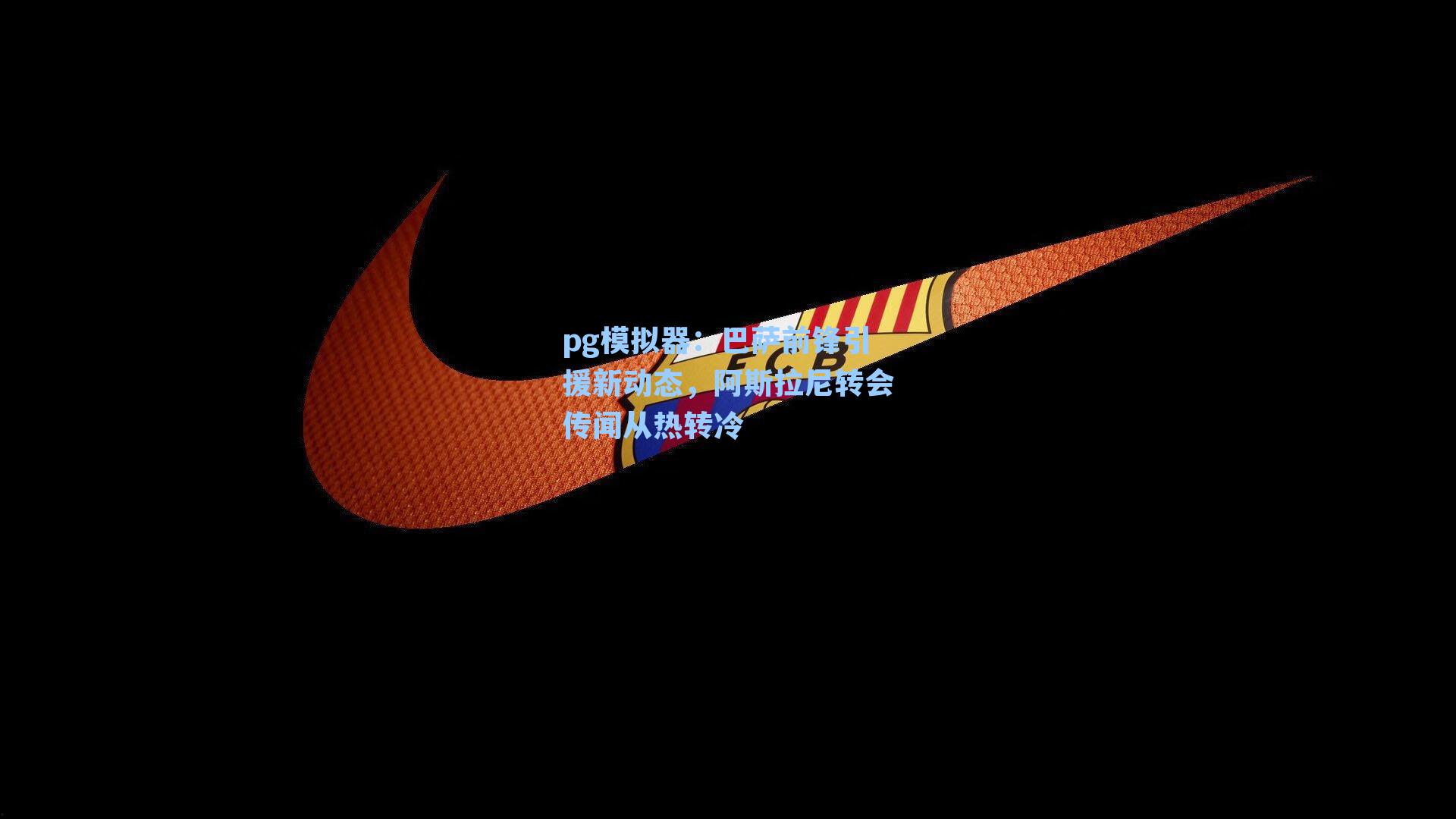 pg模拟器：巴萨前锋引援新动态，阿斯拉尼转会传闻从热转冷