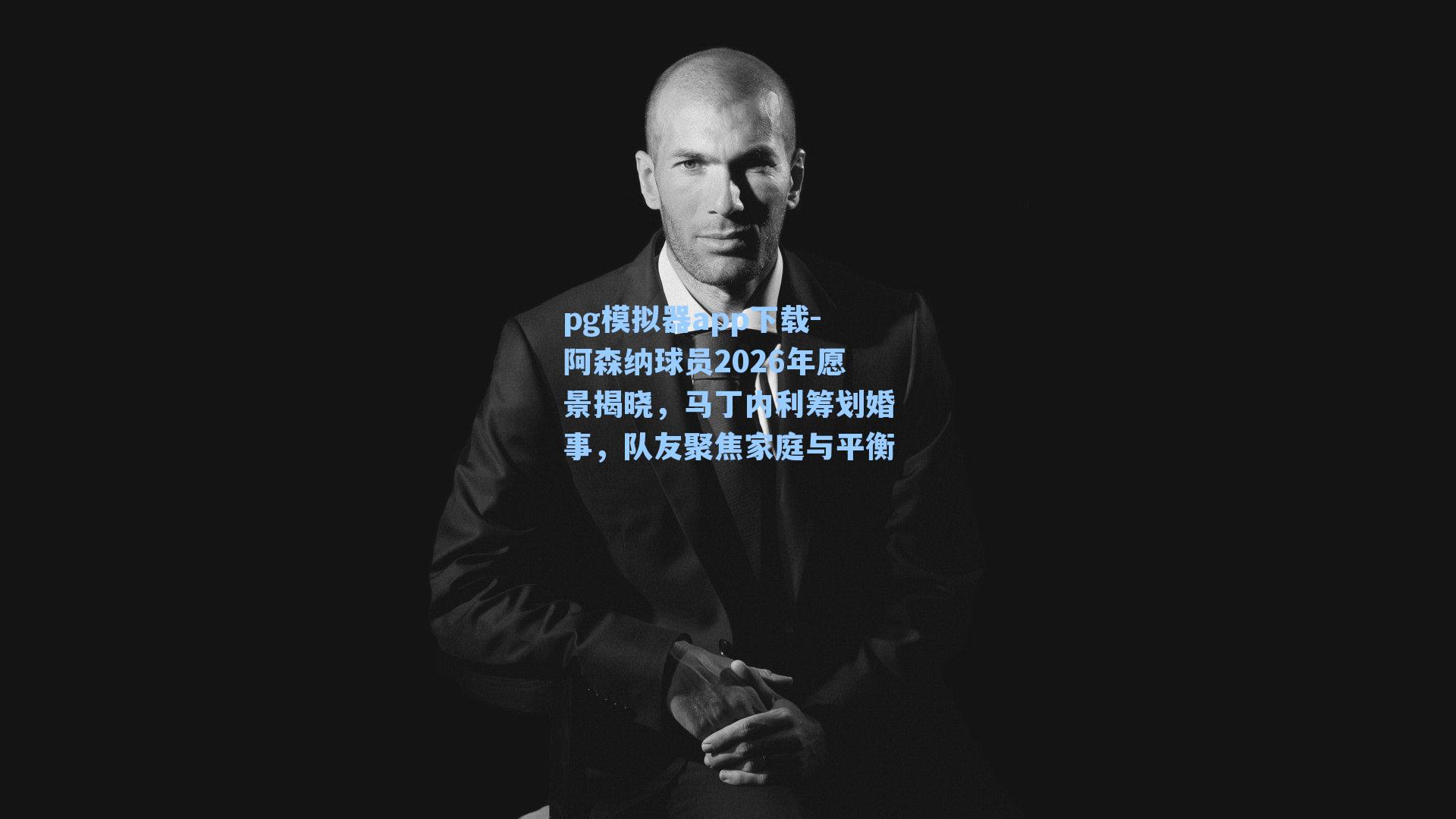 pg模拟器app下载-阿森纳球员2026年愿景揭晓，马丁内利筹划婚事，队友聚焦家庭与平衡