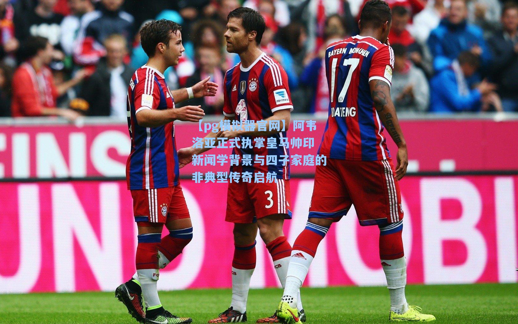 【pg模拟器官网】阿韦洛亚正式执掌皇马帅印 新闻学背景与四子家庭的非典型传奇启航