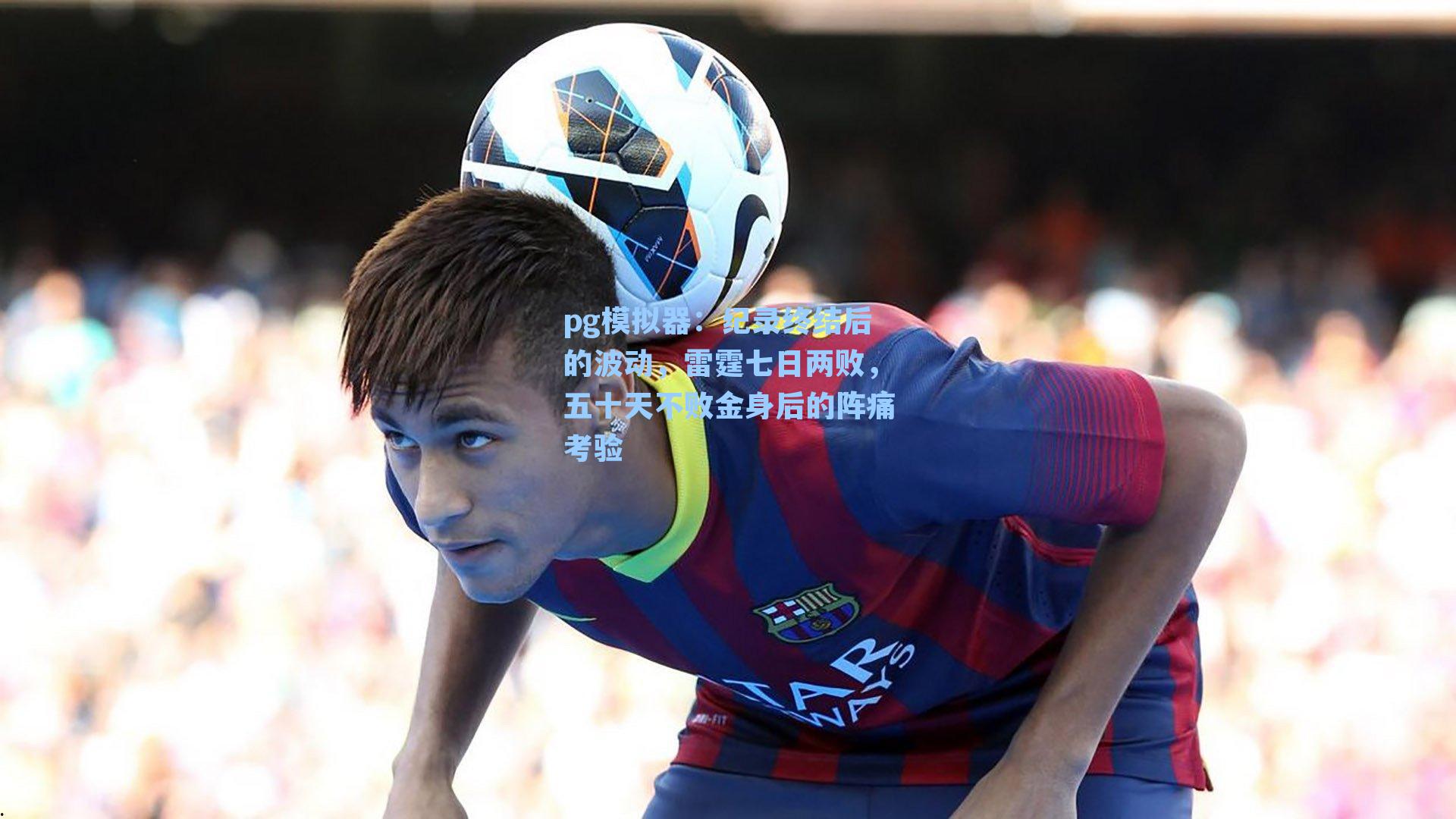 pg模拟器：纪录终结后的波动，雷霆七日两败，五十天不败金身后的阵痛考验