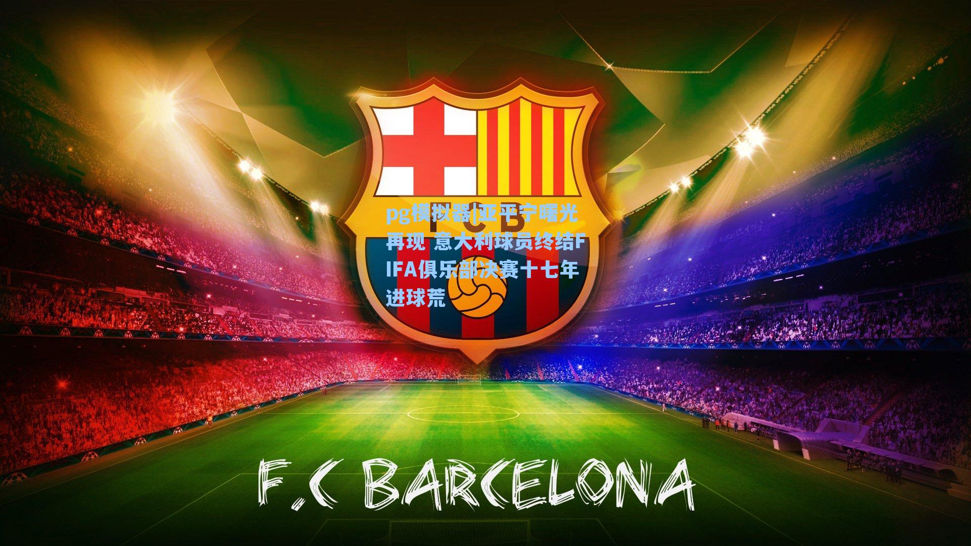 亚平宁曙光再现 意大利球员终结FIFA俱乐部决赛十七年进球荒