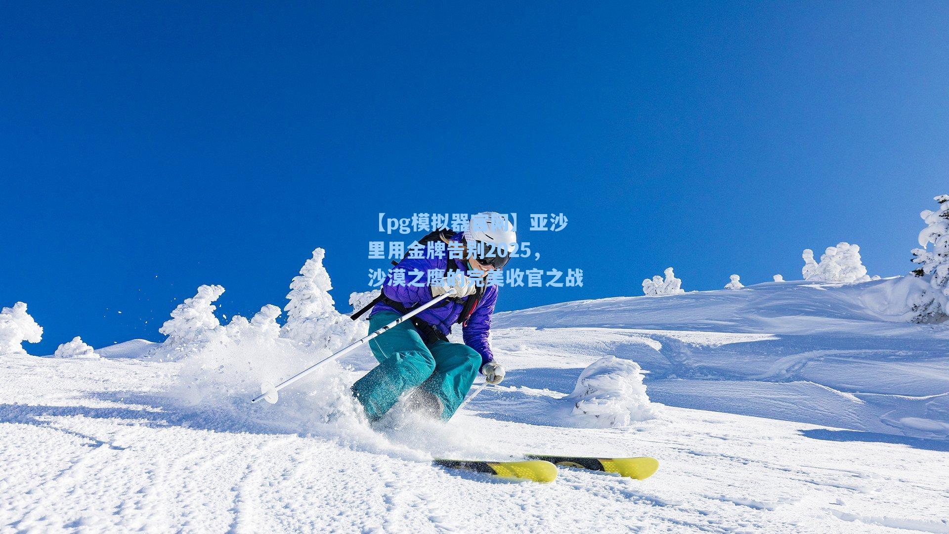 亚沙里用金牌告别2025,沙漠之鹰的完美收官之战